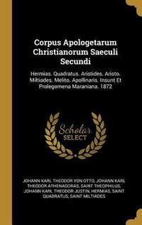 Produktbild: Corpus Apologetarum Christianorum Saeculi Secundi: Hermias. Quadratus. Aristides. Aristo. Miltiades. Melito. Apollinaris. Insunt Et Prolegomena Marani