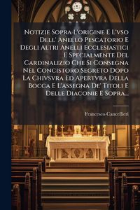 Produktbild: Notizie Sopra L'origine E L'vso Dell' Anello Pescatorio E Degli Altri Anelli Ecclesiastici E Specialmente Del Cardinalizio Che Si Consegna Nel Concist