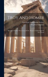 Produktbild: Troy And Homer: Remarks On The Discoveries Of Dr. Heinrich Schliemann In The Troad