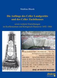 Produktbild: Die Anf&auml;nge des Celler Landgest&uuml;ts und des Celler Zuchthauses sowie weiterer Einrichtungen im Kurf&uuml;rstentum und K&ouml;nigreich Hannover 1692&ndash;1866