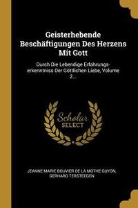 Produktbild: Geisterhebende Besch&auml;ftigungen Des Herzens Mit Gott: Durch Die Lebendige Erfahrungs-Erkenntniss Der G&ouml;ttlichen Liebe, Volume 2...