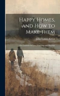 Produktbild: Happy Homes, and How to Make Them; Or, Counsels On Love, Courtship and Marriage