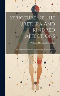 Produktbild: Stricture Of The Urethra And Kindred Affections: Their Painless Treatment And Cure By A New Method