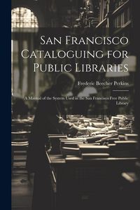 Produktbild: San Francisco Cataloguing for Public Libraries: A Manual of the System Used in the San Francisco Free Public Library