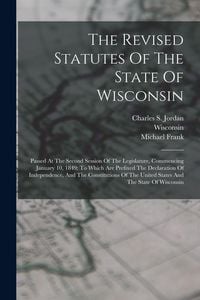 Produktbild: The Revised Statutes Of The State Of Wisconsin: Passed At The Second Session Of The Legislature, Commencing January 10, 1849: To Which Are Prefixed Th