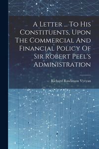Produktbild: A Letter ... To His Constituents, Upon The Commercial And Financial Policy Of Sir Robert Peel's Administration