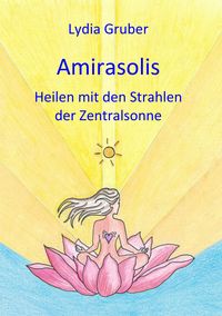 Produktbild: Amirasolis: Heilen mit den Strahlen der Zentralsonne