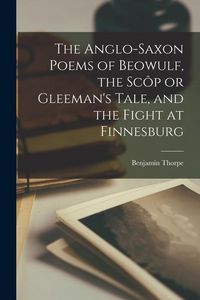 Produktbild: The Anglo-Saxon Poems of Beowulf, the Sc&ocirc;p or Gleeman's Tale, and the Fight at Finnesburg