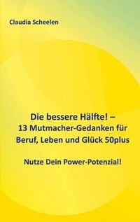 Produktbild: Die bessere H&auml;lfte! - 13 Mutmacher-Gedanken f&uuml;r Beruf, Leben und Gl&uuml;ck 50plus