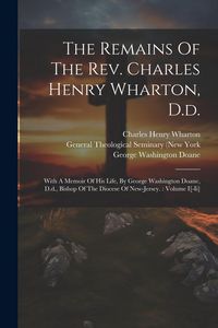 Produktbild: The Remains Of The Rev. Charles Henry Wharton, D.d.: With A Memoir Of His Life, By George Washington Doane, D.d., Bishop Of The Diocese Of New-jersey.