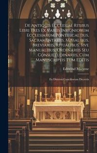 Produktbild: De Antiquis Ecclesiae Ritibus Libri Tres Ex Variis Insigniorum Ecclesiarum Pontificalibus, Sacramentariis, Missalibus, Breviariis, Ritualibus, Sive Ma