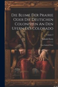 Produktbild: Die Blume Der Prairie Oder Die Deutschen Colonisten An Den Ufern Des Colorado