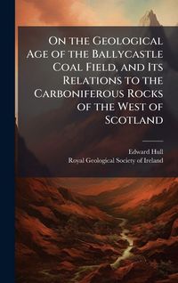 Produktbild: On the Geological Age of the Ballycastle Coal Field, and Its Relations to the Carboniferous Rocks of the West of Scotland