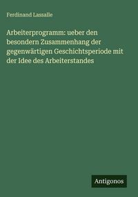 Produktbild: Arbeiterprogramm: ueber den besondern Zusammenhang der gegenw&auml;rtigen Geschichtsperiode mit der Idee des Arbeiterstandes