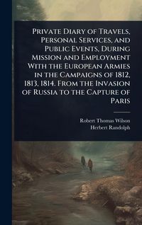 Produktbild: Private Diary of Travels, Personal Services, and Public Events, During Mission and Employment With the European Armies in the Campaigns of 1812, 1813,