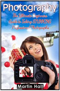 Produktbild: Photography: The Ultimate Beginners Guide to Taking Stunning Professional Photographs