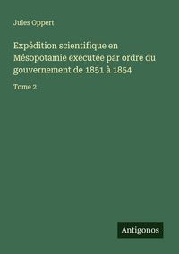 Produktbild: Exp&eacute;dition scientifique en M&eacute;sopotamie ex&eacute;cut&eacute;e par ordre du gouvernement de 1851 &agrave; 1854