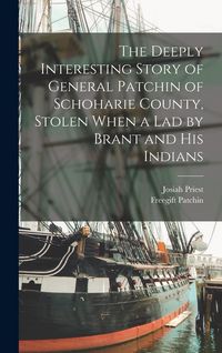Produktbild: The Deeply Interesting Story of General Patchin of Schoharie County, Stolen When a lad by Brant and his Indians