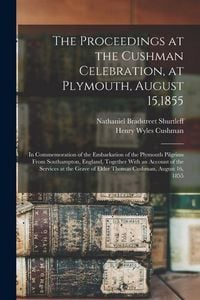 Produktbild: The Proceedings at the Cushman Celebration, at Plymouth, August 15,1855: In Commemoration of the Embarkation of the Plymouth Pilgrims From Southampton