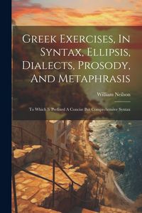 Produktbild: Greek Exercises, In Syntax, Ellipsis, Dialects, Prosody, And Metaphrasis: To Which Is Prefixed A Concise But Comprehensive Syntax