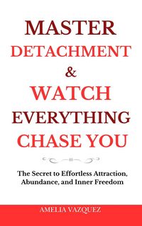 Produktbild: Master Detachment & Watch Everything Chase You: The Secret To Effortless Attraction, Abundance, and Inner Freedom