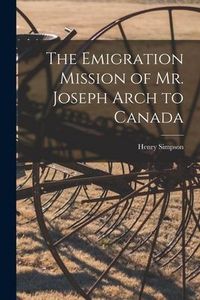 Produktbild: The Emigration Mission of Mr. Joseph Arch to Canada [microform]