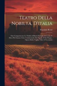 Produktbild: Teatro Della Nobilta, D'italia: Oue Compariscono Le Nobili, & Illustri Famiglie Di Cento, E Dieci Pi&ugrave; Famose Citt&agrave;. Cominciando D&agrave; Napoli, E Suo Regno