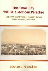 Produktbild: This Small City Will Be a Mexican Paradise: Exploring the Origins of Mexican Culture in Los Angeles, 1821-1846