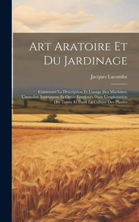 Produktbild: Art Aratoire Et Du Jardinage: Contenant La Description Et L'usage Des Machines, Ustensiles, Instrumens Et Outils Employ&eacute;s Dans L'exploitation Des Te