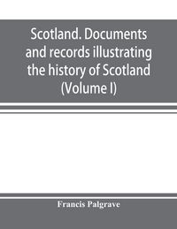 Produktbild: Scotland. Documents and records illustrating the history of Scotland, and the transactions between the crowns of Scotland and England, preserved in th