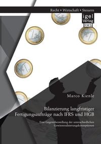 Produktbild: Bilanzierung langfristiger Fertigungsauftr&auml;ge nach IFRS und HGB: Eine Gegen&uuml;berstellung der unterschiedlichen Gewinnrealisierungskonzeptionen