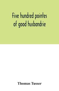 Produktbild: Five hundred pointes of good husbandrie. The edition of 1580 collated with those of 1573 and 1577. Together with a reprint from the unique copy in the