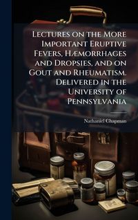 Produktbild: Lectures on the More Important Eruptive Fevers, H&Atilde;]morrhages and Dropsies, and on Gout and Rheumatism. Delivered in the University of Pennsylvania