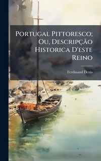 Produktbild: Portugal Pittoresco; Ou, Descrip&ccedil;&Atilde;&pound;o Historica D'este Reino