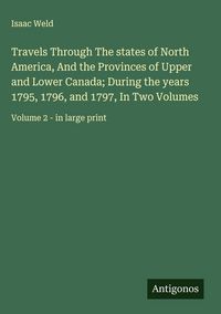 Produktbild: Travels Through The states of North America, And the Provinces of Upper and Lower Canada; During the years 1795, 1796, and 1797, In Two Volumes
