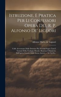 Produktbild: Istruzione, E Pratica Per Li Confessori Opera Del R. P. Alfonso De' Liguori: Colle Avvertenze Delle Dottrine Pi&ugrave; Notabili Sopra Tutti I Trattati Della