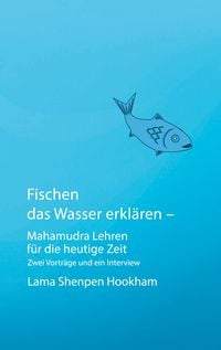 Produktbild: Fischen das Wasser erkl&auml;ren - Mahamudra Lehren f&uuml;r die heutige Zeit
