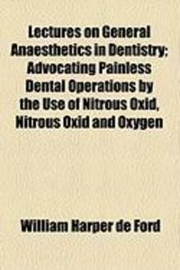 Produktbild: Lectures on General Anaesthetics in Dentistry; Advocating Painless Dental Operations by the Use of Nitrous Oxid, Nitrous Oxid and Oxygen