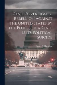 Produktbild: State Sovereignty. Rebellion Against the United States by the People of a State is Its Political Suicide
