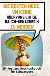 Produktbild: Die besten Wege, um keine &uuml;bervorsichtige Bauchbewacherin zu werden