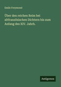 Produktbild: &Uuml;ber den reichen Reim bei altfranz&ouml;sischen Dichtern bis zum Anfang des XIV. Jahrh.