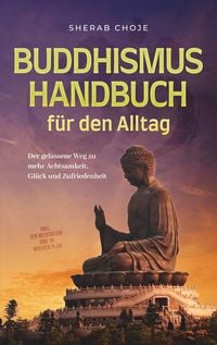 Produktbild: Buddhismus Handbuch f&uuml;r den Alltag: Der gelassene Weg zu mehr Achtsamkeit, Gl&uuml;ck und Zufriedenheit - inkl. Zen Meditation und 10 Wochen Plan