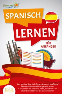 Produktbild: SPANISCH LERNEN F&Uuml;R ANF&Auml;NGER: Der geniale Spanisch Sprachkurs mit spa&szlig;igen Lerntechniken und Kurzgeschichten - In k&uuml;rzester Zeit Spanisch lesen, schreiben und akzentfrei reden wie ein Einheimischer