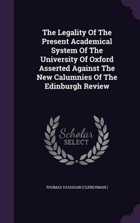 Produktbild: The Legality Of The Present Academical System Of The University Of Oxford Asserted Against The New Calumnies Of The Edinburgh Review