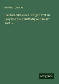 Produktbild: Die Kathedrale des heiligen Veit zu Prag und die Kunstt&auml;tigkeit Kaiser Karl IV.