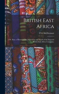 Produktbild: British East Africa; or, Ibea; a History of the Formation and Work of the Imperial British East Africa Company;