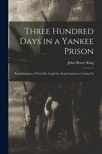 Produktbild: Three Hundred Days in a Yankee Prison; Reminiscenses of war Life, Captivity, Imprisonment at Camp Ch