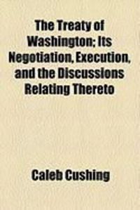 Produktbild: The Treaty of Washington; Its Negotiation, Execution, and the Discussions Relating Thereto