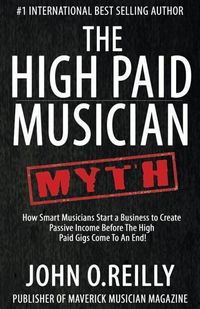 Produktbild: The High Paid Musician Myth: How Smart Musicians Start a Business to Create Passive Income Before The High Paid Gigs Come to an End