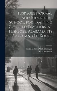 Produktbild: Tuskegee Normal and Industrial School, for Training Colored Teachers, at Tuskegee, Alabama. Its Story and its Songs